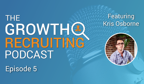 The Growth Recruiting Podcast Episode 5 Featuring: Kris Osborne