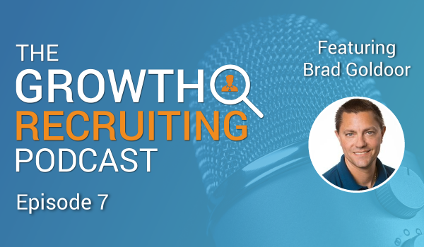 The Growth Recruiting Podcast Episode 7 Featuring: Brad Goldoor