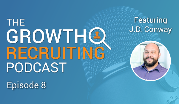 The Growth Recruiting Podcast Episode 8 Featuring: J.D. Conway