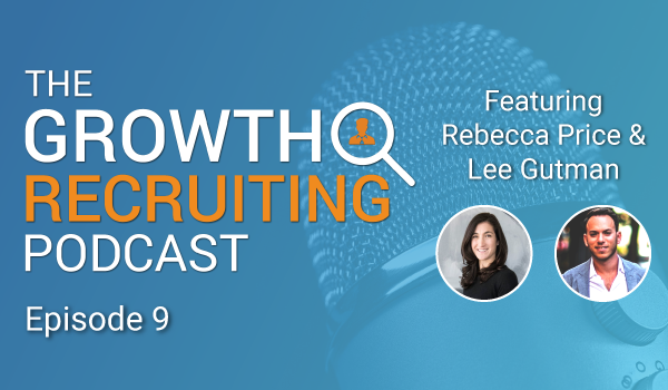 The Growth Recruiting Podcast Episode 9 Featuring: Rebecca Price & Lee Gutman